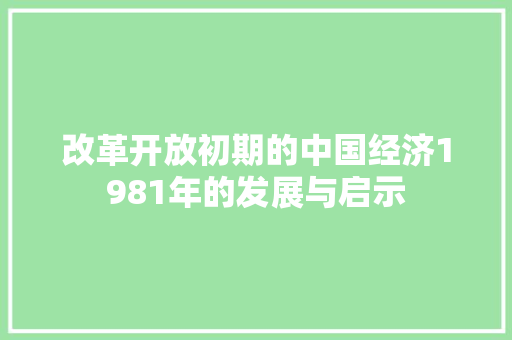 改革开放初期的中国经济1981年的发展与启示 改革开放初期的中国经济1981年的发展与启示