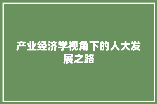 产业经济学视角下的人大发展之路 产业经济学视角下的人大发展之路