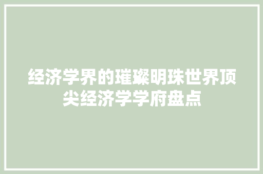 经济学界的璀璨明珠世界顶尖经济学学府盘点 经济学界的璀璨明珠世界顶尖经济学学府盘点