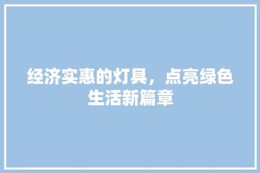 经济实惠的灯具,点亮绿色生活新篇章 经济实惠的灯具,点亮绿色生活新篇章