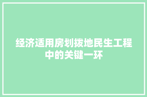 经济适用房划拨地民生工程中的关键一环 经济适用房划拨地民生工程中的关键一环