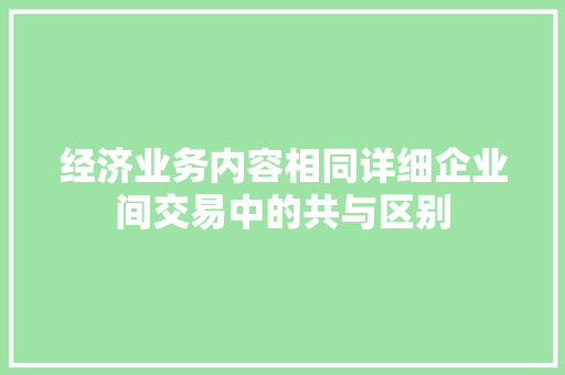 经济业务内容相同详细企业间交易中的共与区别 经济业务内容相同详细企业间交易中的共与区别