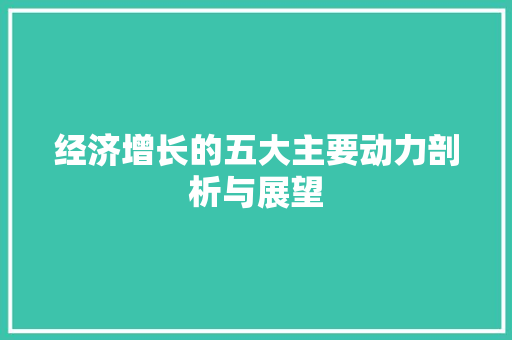 经济增长的五大主要动力剖析与展望 经济增长的五大主要动力剖析与展望