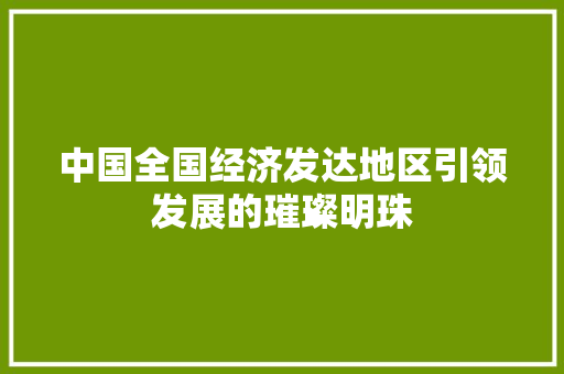 中国全国经济发达地区引领发展的璀璨明珠 中国全国经济发达地区引领发展的璀璨明珠