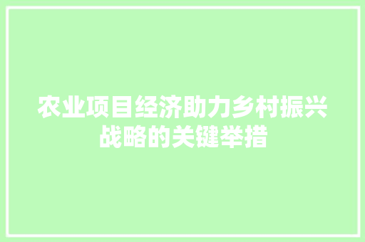农业项目经济助力乡村振兴战略的关键举措 农业项目经济助力乡村振兴战略的关键举措