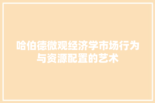 哈伯德微观经济学市场行为与资源配置的艺术 哈伯德微观经济学市场行为与资源配置的艺术
