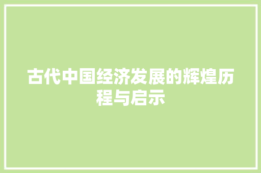 古代中国经济发展的辉煌历程与启示 古代中国经济发展的辉煌历程与启示