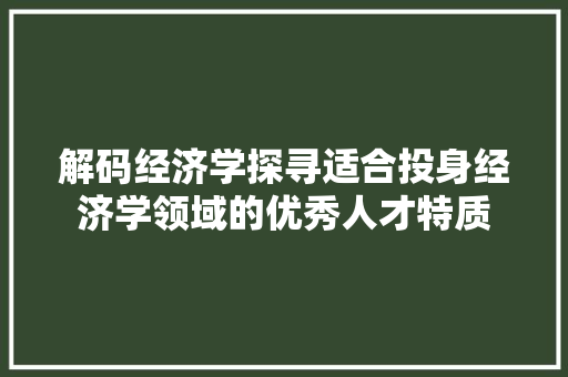 解码经济学探寻适合投身经济学领域的优秀人才特质 解码经济学探寻适合投身经济学领域的优秀人才特质