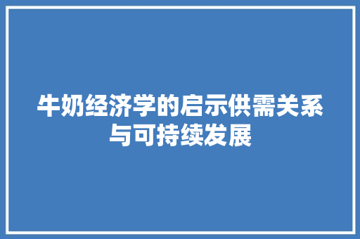 牛奶经济学的启示供需关系与可持续发展 牛奶经济学的启示供需关系与可持续发展