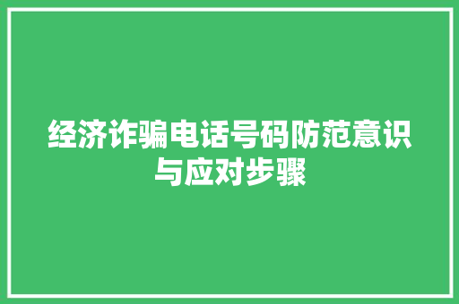 经济诈骗电话号码防范意识与应对步骤 经济诈骗电话号码防范意识与应对步骤