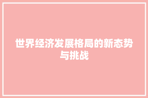 世界经济发展格局的新态势与挑战 世界经济发展格局的新态势与挑战