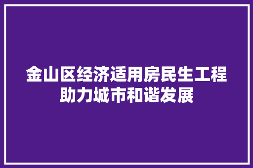金山区经济适用房民生工程助力城市和谐发展 金山区经济适用房民生工程助力城市和谐发展