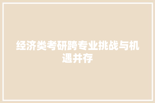 经济类考研跨专业挑战与机遇并存 经济类考研跨专业挑战与机遇并存