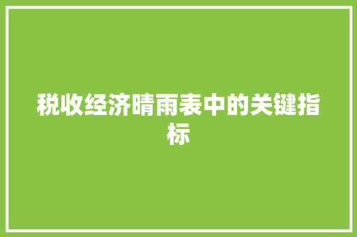 税收经济晴雨表中的关键指标 税收经济晴雨表中的关键指标