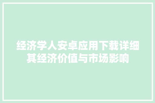 经济学人安卓应用下载详细其经济价值与市场影响 经济学人安卓应用下载详细其经济价值与市场影响