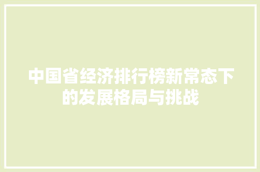 中国省经济排行榜新常态下的发展格局与挑战 中国省经济排行榜新常态下的发展格局与挑战