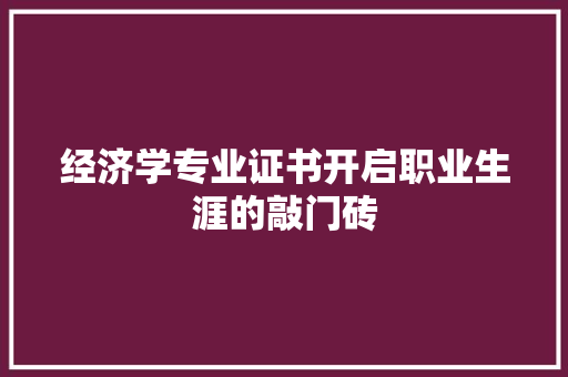 经济学专业证书开启职业生涯的敲门砖 经济学专业证书开启职业生涯的敲门砖