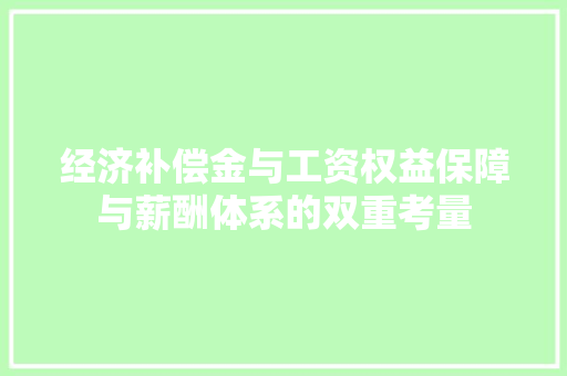 经济补偿金与工资权益保障与薪酬体系的双重考量