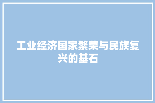 工业经济国家繁荣与民族复兴的基石 工业经济国家繁荣与民族复兴的基石