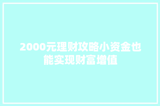 2000元理财攻略小资金也能实现财富增值 2000元理财攻略小资金也能实现财富增值