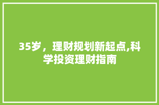 35岁,理财规划新起点,科学投资理财指南 35岁,理财规划新起点,科学投资理财指南