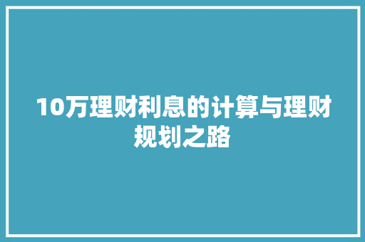 10万理财利息的计算与理财规划之路 10万理财利息的计算与理财规划之路