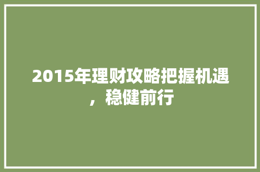 2015年理财攻略把握机遇,稳健前行 2015年理财攻略把握机遇,稳健前行