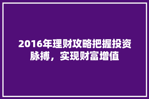 2016年理财攻略把握投资脉搏,实现财富增值 2016年理财攻略把握投资脉搏,实现财富增值