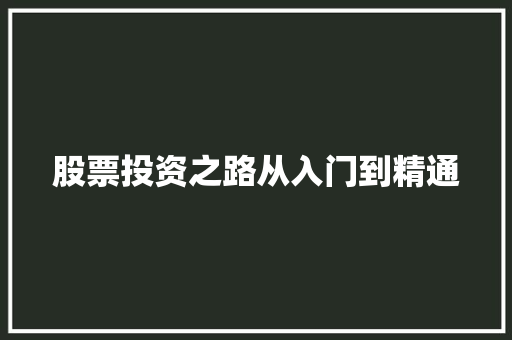 股票投资之路从入门到精通 股票投资之路从入门到精通