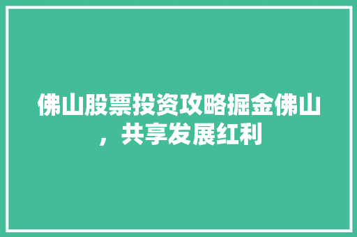 佛山股票投资攻略掘金佛山，共享发展红利