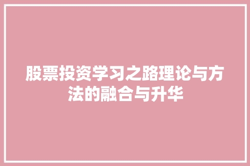 股票投资学习之路理论与方法的融合与升华 股票投资学习之路理论与方法的融合与升华