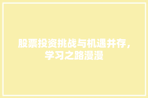 股票投资挑战与机遇并存,学习之路漫漫 股票投资挑战与机遇并存,学习之路漫漫