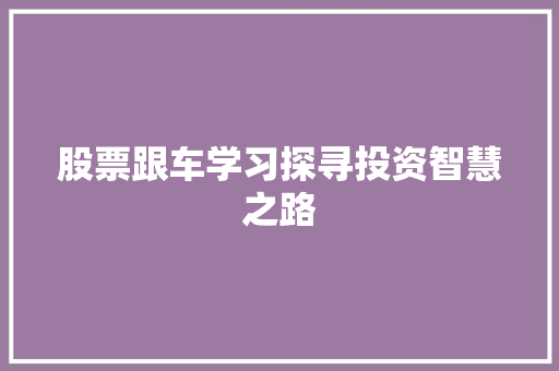 股票跟车学习探寻投资智慧之路 股票跟车学习探寻投资智慧之路