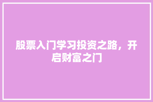 股票入门学习投资之路,开启财富之门 股票入门学习投资之路,开启财富之门