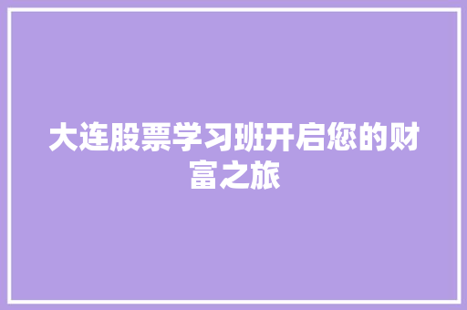 大连股票学习班开启您的财富之旅