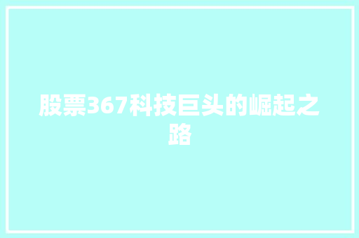 股票367科技巨头的崛起之路 股票367科技巨头的崛起之路