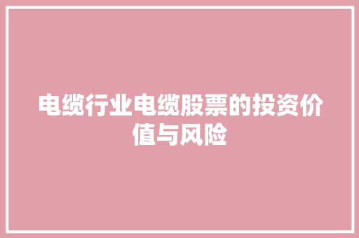 电缆行业电缆股票的投资价值与风险 电缆行业电缆股票的投资价值与风险