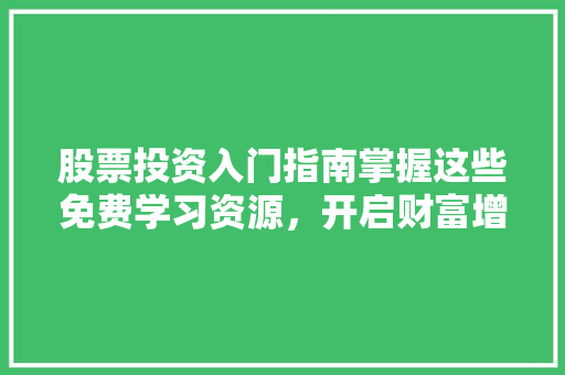股票投资入门指南掌握这些免费学习资源,开启财富增长之旅 股票投资入门指南掌握这些免费学习资源,开启财富增长之旅