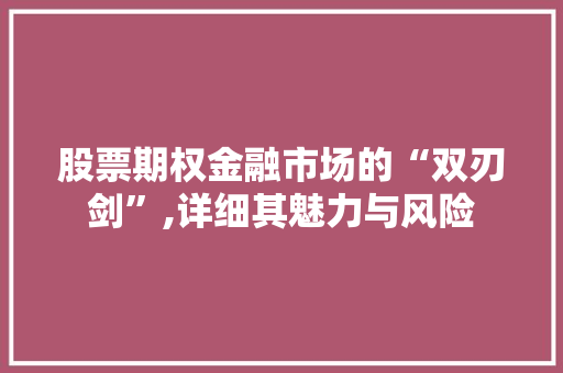 股票期权金融市场的“双刃剑”,详细其魅力与风险 股票期权金融市场的“双刃剑”,详细其魅力与风险