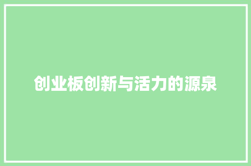 创业板创新与活力的源泉 创业板创新与活力的源泉