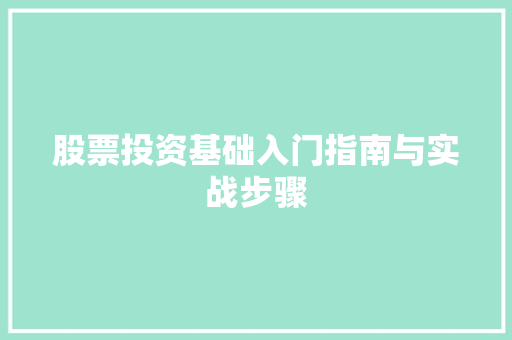 股票投资基础入门指南与实战步骤 股票投资基础入门指南与实战步骤