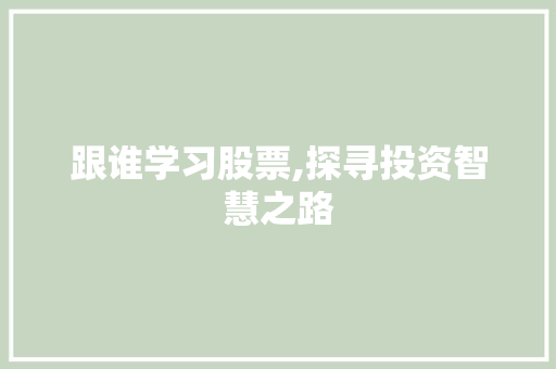跟谁学习股票,探寻投资智慧之路
