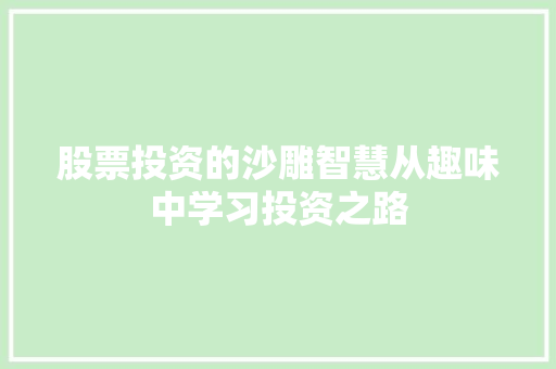 股票投资的沙雕智慧从趣味中学习投资之路 股票投资的沙雕智慧从趣味中学习投资之路