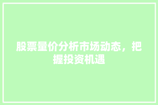 股票量价分析市场动态，把握投资机遇