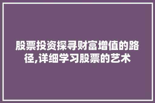 股票投资探寻财富增值的路径,详细学习股票的艺术 股票投资探寻财富增值的路径,详细学习股票的艺术