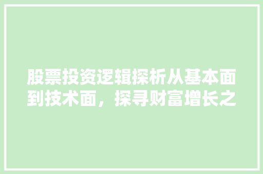 股票投资逻辑探析从基本面到技术面,探寻财富增长之路 股票投资逻辑探析从基本面到技术面,探寻财富增长之路