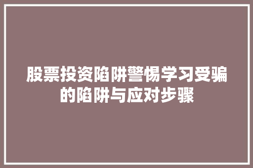 股票投资陷阱警惕学习受骗的陷阱与应对步骤 股票投资陷阱警惕学习受骗的陷阱与应对步骤