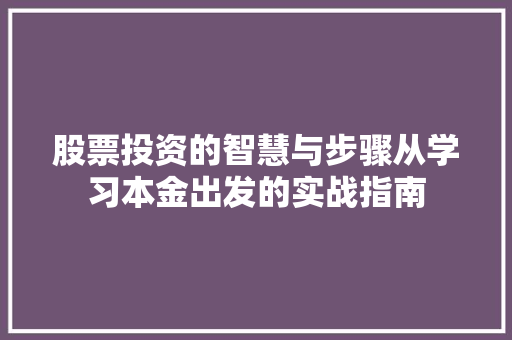 股票投资的智慧与步骤从学习本金出发的实战指南 股票投资的智慧与步骤从学习本金出发的实战指南