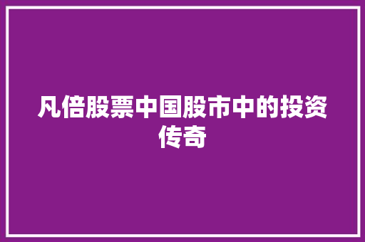 凡倍股票中国股市中的投资传奇 凡倍股票中国股市中的投资传奇