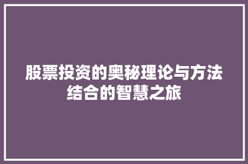 股票投资的奥秘理论与方法结合的智慧之旅 股票投资的奥秘理论与方法结合的智慧之旅